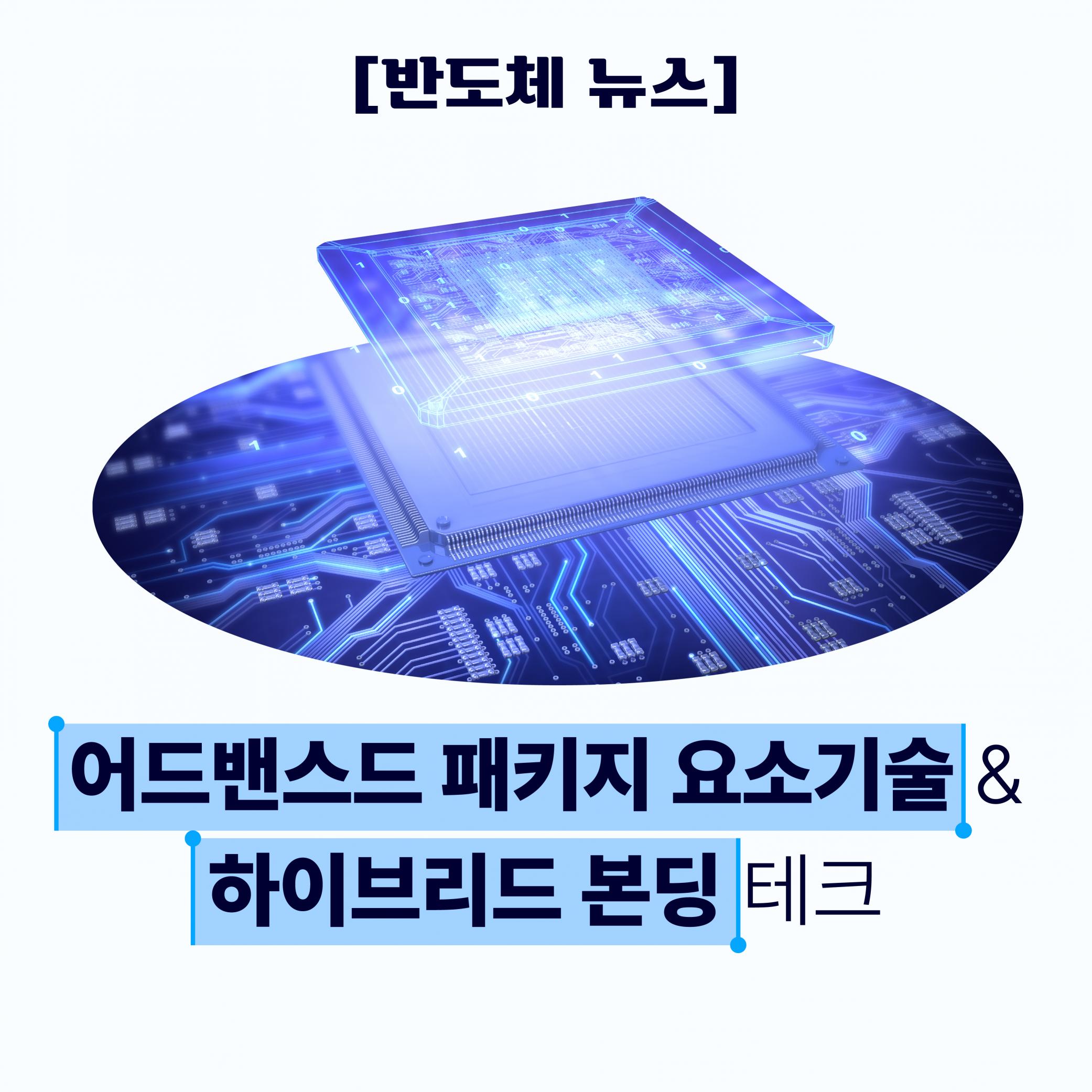 [반도체 뉴스] 어드밴스드 패키지 요소기술 & 하이브리드 본딩 테크 썸네일